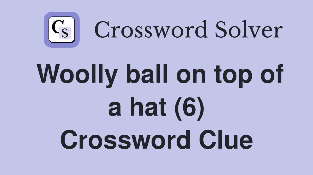 Woolly ball on top of a hat (6) Crossword Clue Answers Crossword Solver